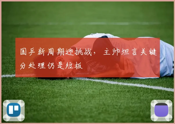 国乒新周期迎挑战，主帅坦言关键分处理仍是短板