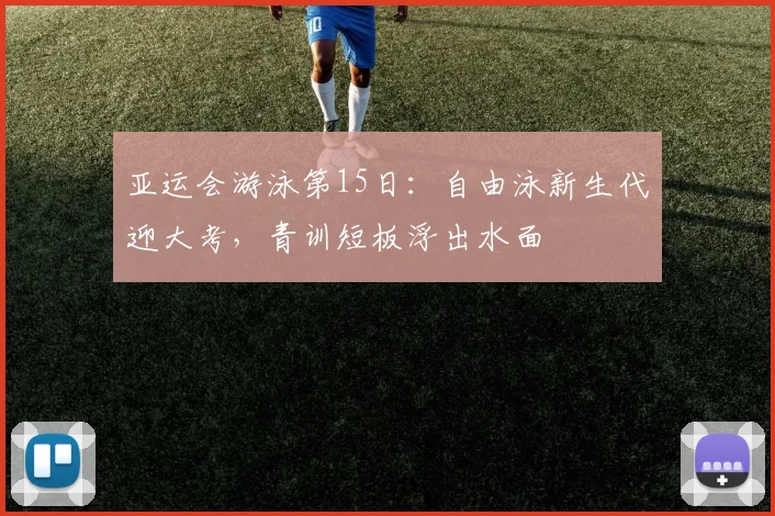 亚运会游泳第15日：自由泳新生代迎大考，青训短板浮出水面
