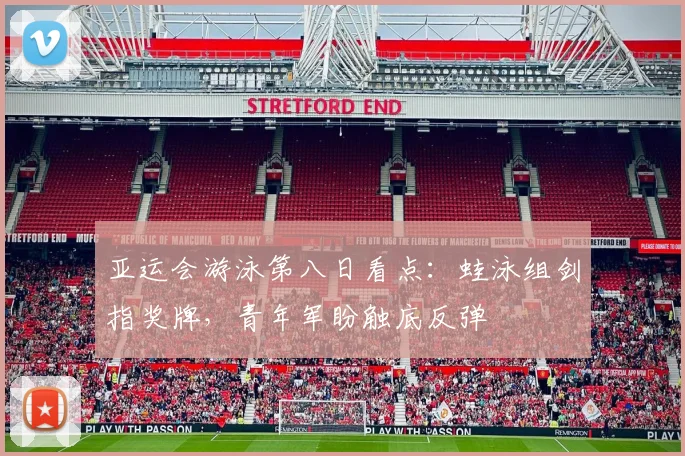 亚运会游泳第八日看点：蛙泳组剑指奖牌，青年军盼触底反弹