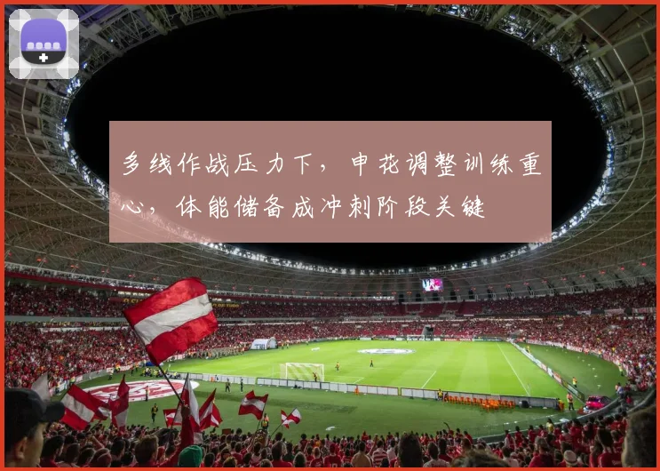多线作战压力下，申花调整训练重心，体能储备成冲刺阶段关键