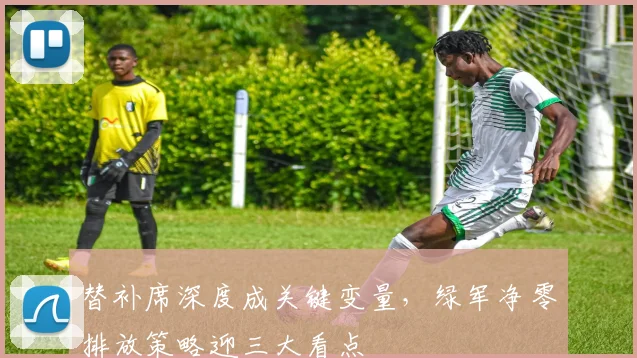 替补席深度成关键变量，绿军净零排放策略迎三大看点