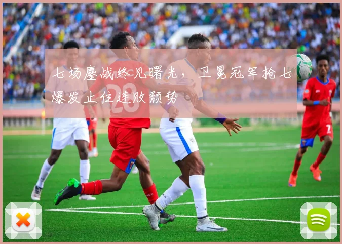 七场鏖战终见曙光，卫冕冠军抢七爆发止住连败颓势