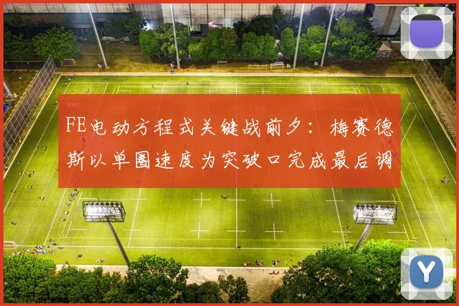 FE电动方程式关键战前夕：梅赛德斯以单圈速度为突破口完成最后调校