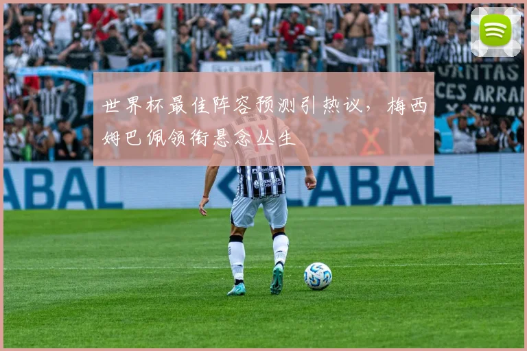 世界杯最佳阵容预测引热议，梅西姆巴佩领衔悬念丛生