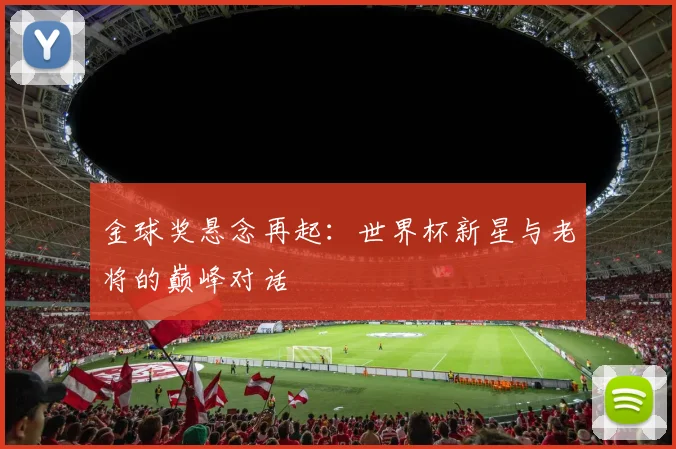 金球奖悬念再起：世界杯新星与老将的巅峰对话