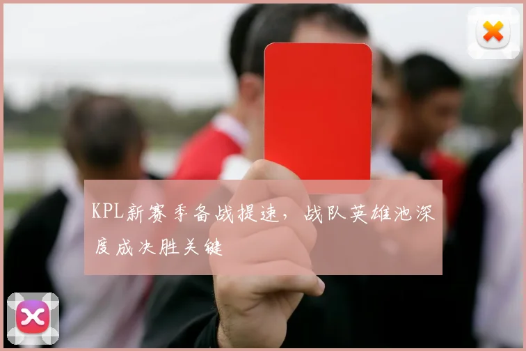 KPL新赛季备战提速，战队英雄池深度成决胜关键