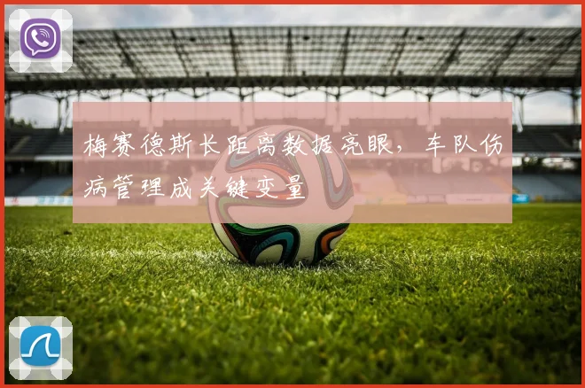梅赛德斯长距离数据亮眼，车队伤病管理成关键变量