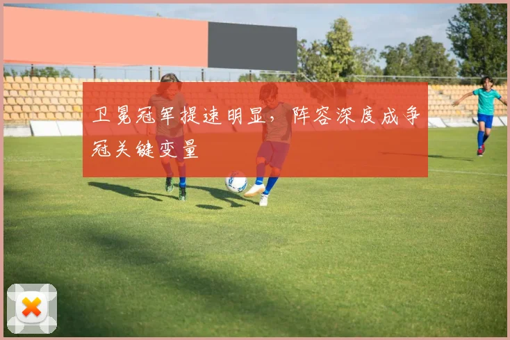 卫冕冠军提速明显，阵容深度成争冠关键变量