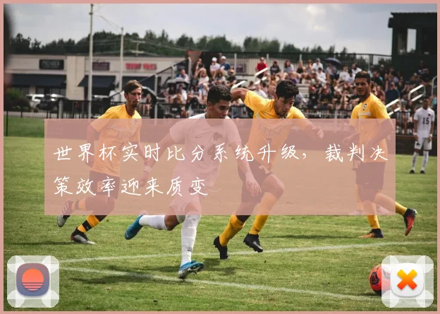 世界杯实时比分系统升级，裁判决策效率迎来质变