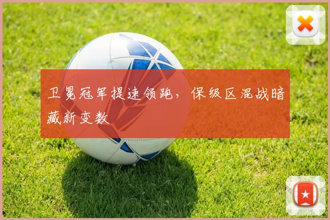 卫冕冠军提速领跑，保级区混战暗藏新变数