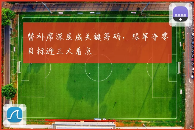 替补席深度成关键筹码，绿军净零目标迎三大看点