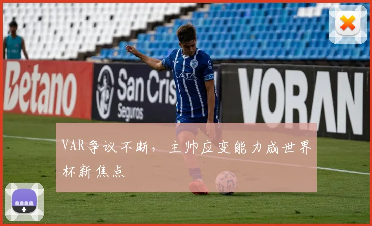 VAR争议不断，主帅应变能力成世界杯新焦点