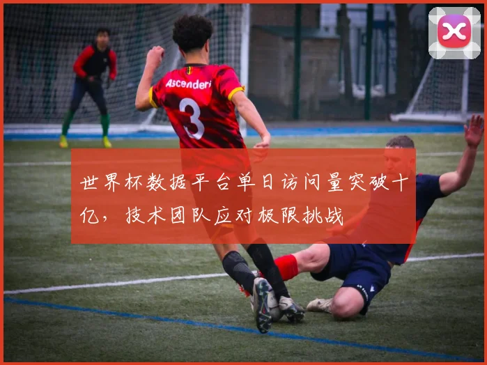 世界杯数据平台单日访问量突破十亿，技术团队应对极限挑战
