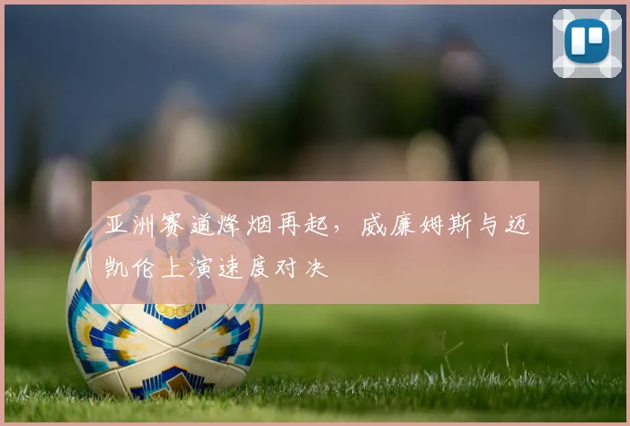 亚洲赛道烽烟再起，威廉姆斯与迈凯伦上演速度对决