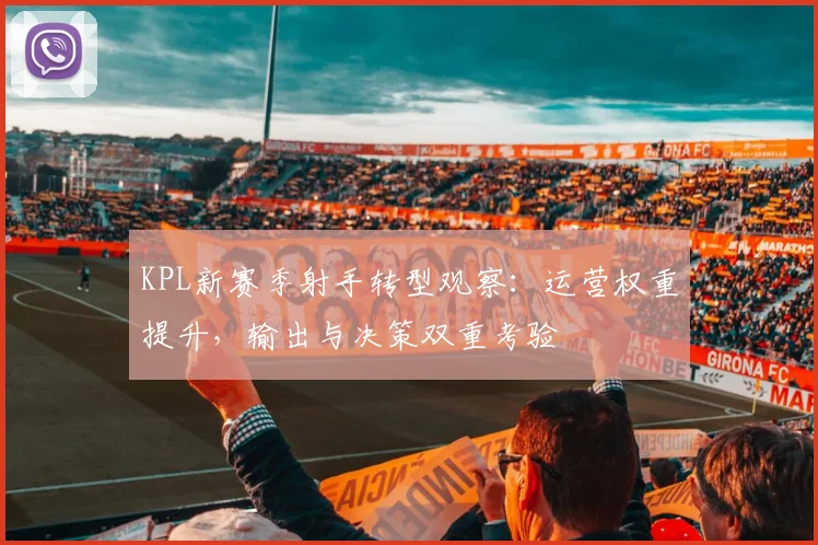 KPL新赛季射手转型观察：运营权重提升，输出与决策双重考验
