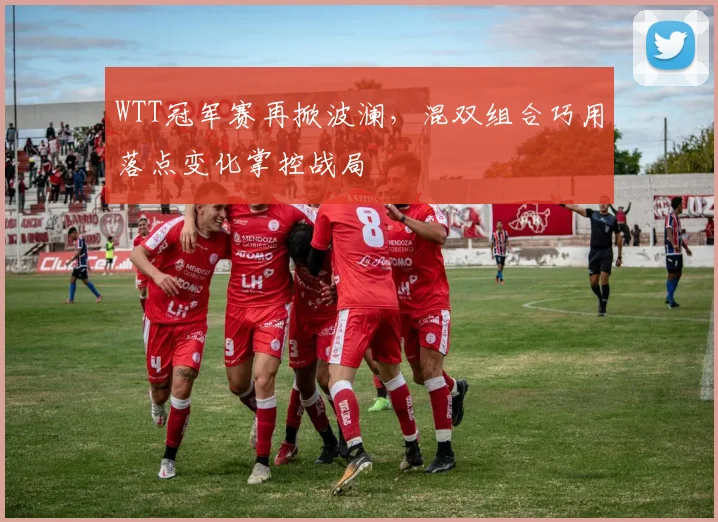 WTT冠军赛再掀波澜，混双组合巧用落点变化掌控战局